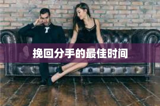 挽回分手的最佳时间