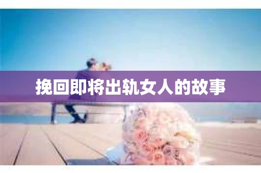 挽回即将出轨女人的故事