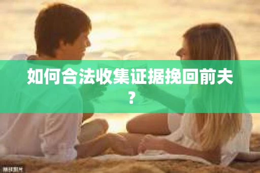 如何合法收集证据挽回前夫？
