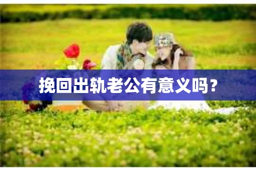 挽回出轨老公有意义吗？