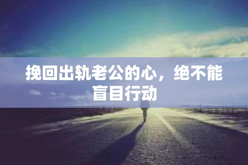 挽回出轨老公的心，绝不能盲目行动