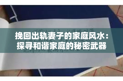 挽回出轨妻子的家庭风水：探寻和谐家庭的秘密武器