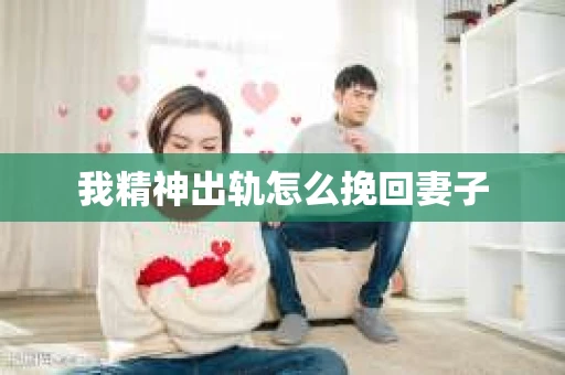 我精神出轨怎么挽回妻子