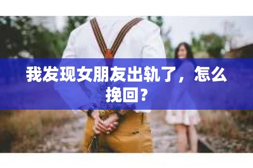 我发现女朋友出轨了，怎么挽回？