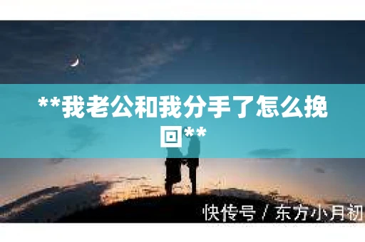 **我老公和我分手了怎么挽回**