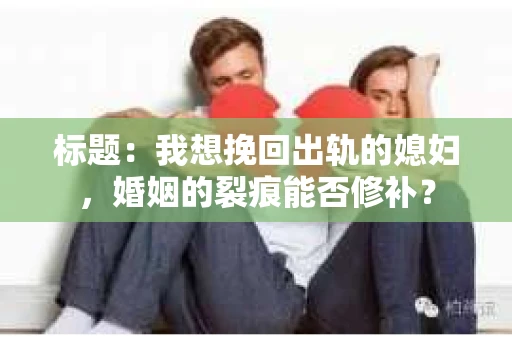 标题：我想挽回出轨的媳妇，婚姻的裂痕能否修补？