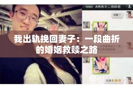 我出轨挽回妻子：一段曲折的婚姻救赎之路