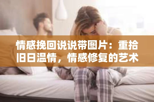 情感挽回说说带图片：重拾旧日温情，情感修复的艺术