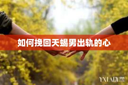 如何挽回天蝎男出轨的心