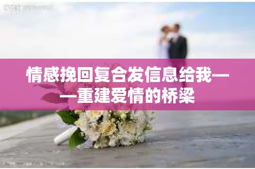 情感挽回复合发信息给我——重建爱情的桥梁