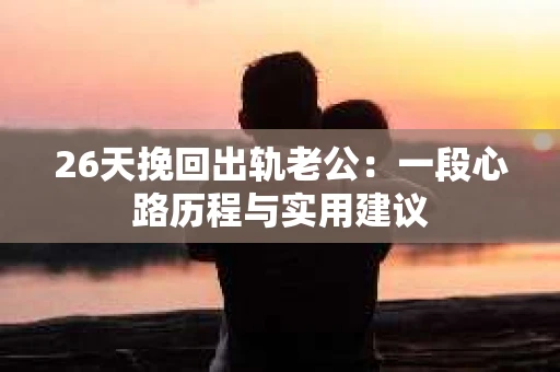 26天挽回出轨老公：一段心路历程与实用建议