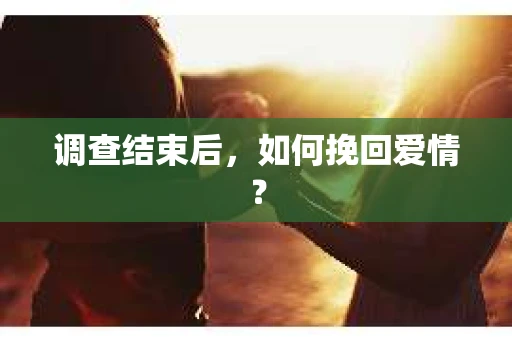 调查结束后，如何挽回爱情？