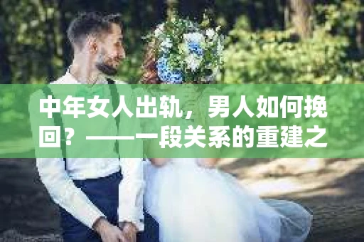 中年女人出轨，男人如何挽回？——一段关系的重建之路
