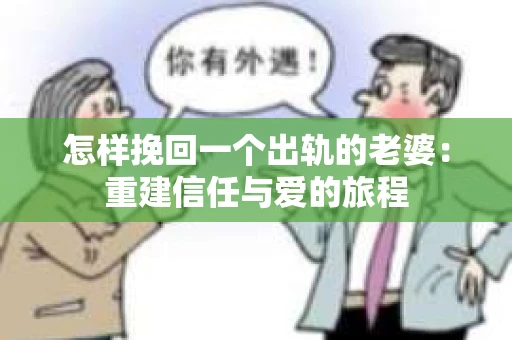 怎样挽回一个出轨的老婆：重建信任与爱的旅程