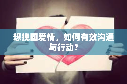 想挽回爱情,如何有效沟通与行动? 想挽回爱情,如何有效沟通与行动?