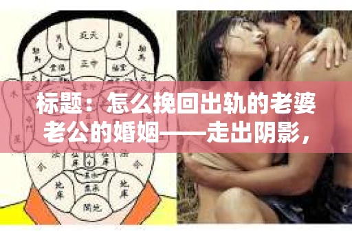 标题：怎么挽回出轨的老婆老公的婚姻——走出阴影，重建信任