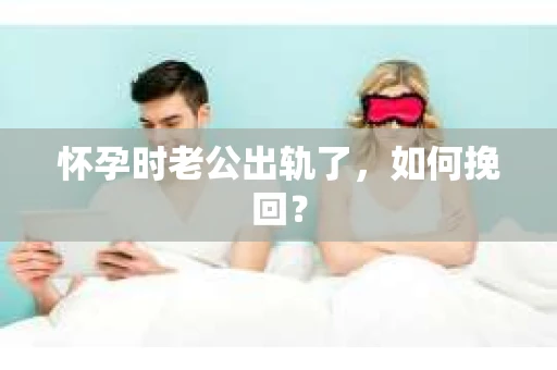 怀孕时老公出轨了，如何挽回？