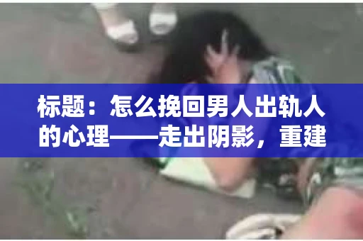 标题：怎么挽回男人出轨人的心理——走出阴影，重建信任