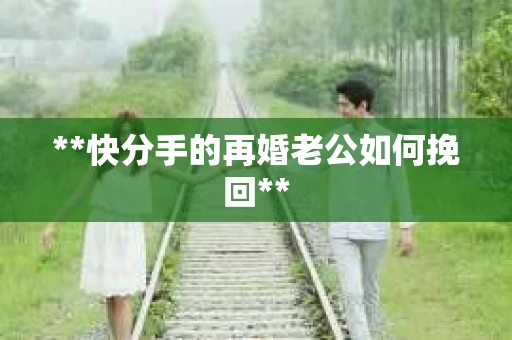 **快分手的再婚老公如何挽回**