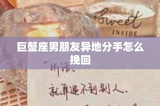 巨蟹座男朋友异地分手怎么挽回