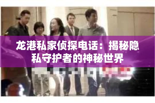 龙港私家侦探电话：揭秘隐私守护者的神秘世界