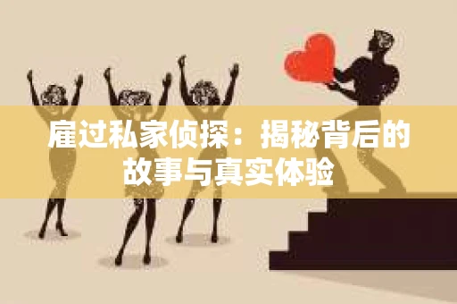 雇过私家侦探：揭秘背后的故事与真实体验