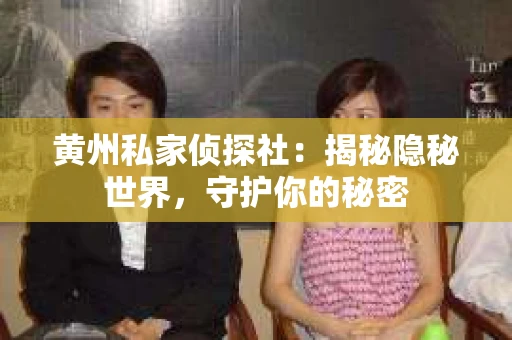 黄州私家侦探社：揭秘隐秘世界，守护你的秘密