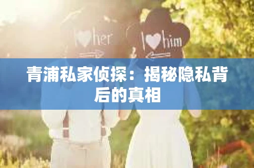 青浦私家侦探：揭秘隐私背后的真相