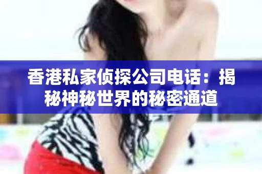 香港私家侦探公司电话：揭秘神秘世界的秘密通道