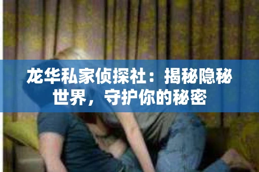 龙华私家侦探社：揭秘隐秘世界，守护你的秘密