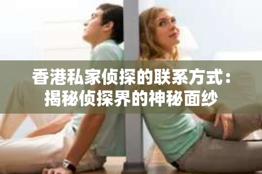 香港私家侦探的联系方式：揭秘侦探界的神秘面纱