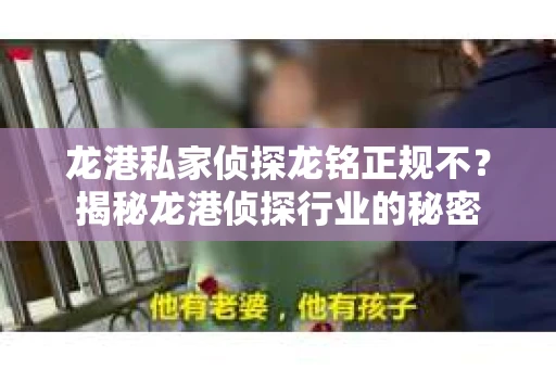龙港私家侦探龙铭正规不？揭秘龙港侦探行业的秘密