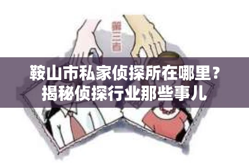 鞍山市私家侦探所在哪里？揭秘侦探行业那些事儿