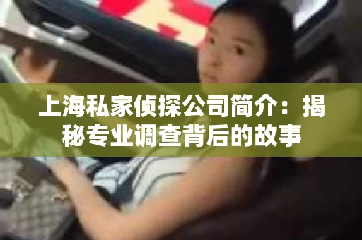 上海私家侦探公司简介：揭秘专业调查背后的故事