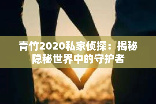 青竹2020私家侦探：揭秘隐秘世界中的守护者