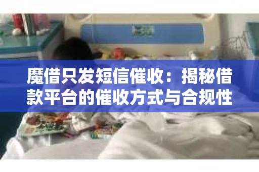 魔借只发短信催收：揭秘借款平台的催收方式与合规性
