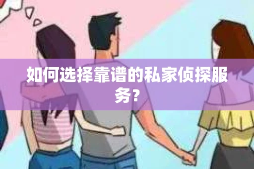 如何选择靠谱的私家侦探服务？