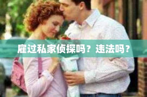 雇过私家侦探吗？违法吗？