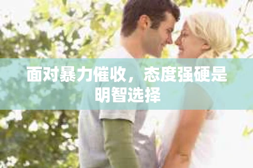 面对暴力催收，态度强硬是明智选择