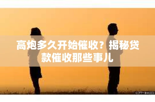 高炮多久开始催收？揭秘贷款催收那些事儿
