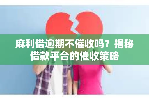 麻利借逾期不催收吗？揭秘借款平台的催收策略