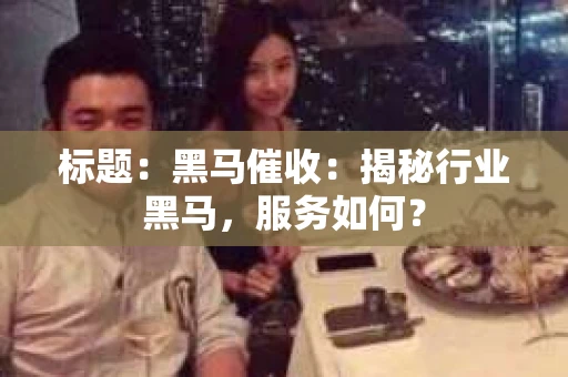 标题：黑马催收：揭秘行业黑马，服务如何？