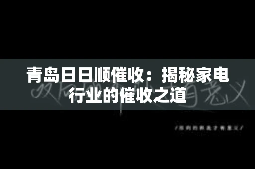 青岛日日顺催收：揭秘家电行业的催收之道