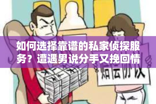 如何选择靠谱的私家侦探服务?遭遇男说分手又挽回情况怎么办? 如何选择靠谱的私家侦探服务?遭遇男说分手又挽回情况怎么办?