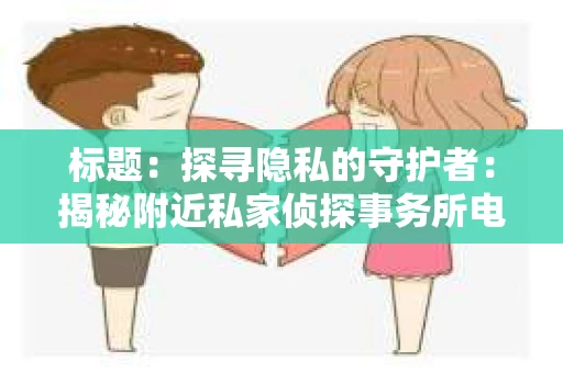 标题：探寻隐私的守护者：揭秘附近私家侦探事务所电话