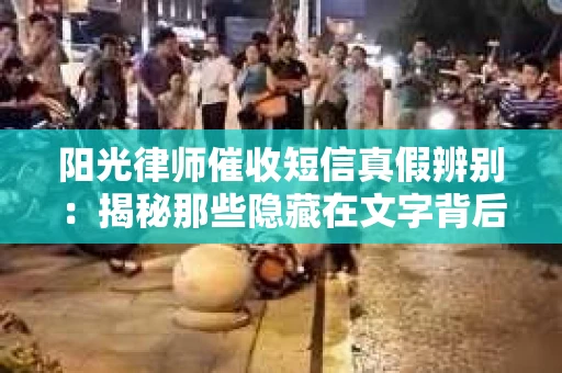 阳光律师催收短信真假辨别：揭秘那些隐藏在文字背后的秘密