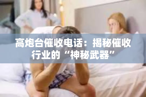 高炮台催收电话：揭秘催收行业的“神秘武器”