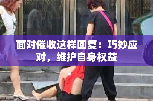 面对催收这样回复：巧妙应对，维护自身权益