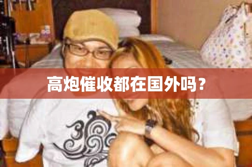 高炮催收都在国外吗？