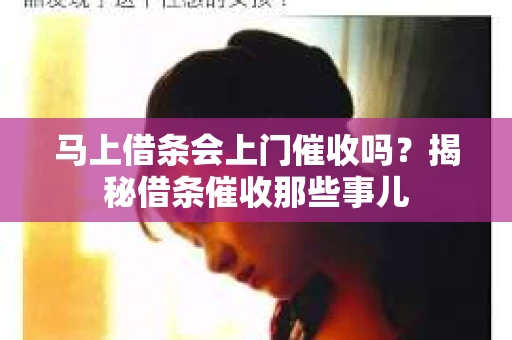 马上借条会上门催收吗？揭秘借条催收那些事儿
